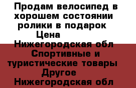 Продам велосипед в хорошем состоянии  ролики в подарок › Цена ­ 6 500 - Нижегородская обл. Спортивные и туристические товары » Другое   . Нижегородская обл.